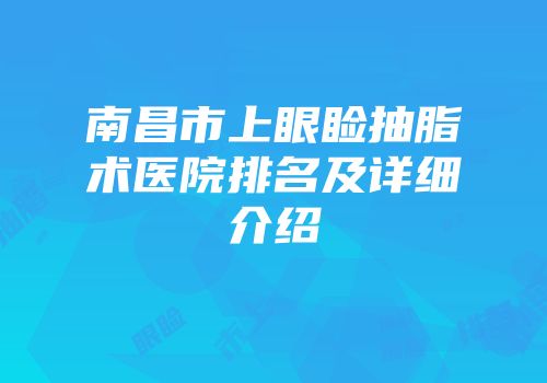 南昌市上眼睑抽脂术医院排名及详细介绍
