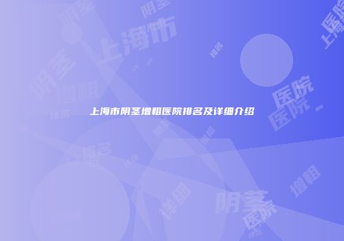 上海市阴茎增粗医院排名及详细介绍