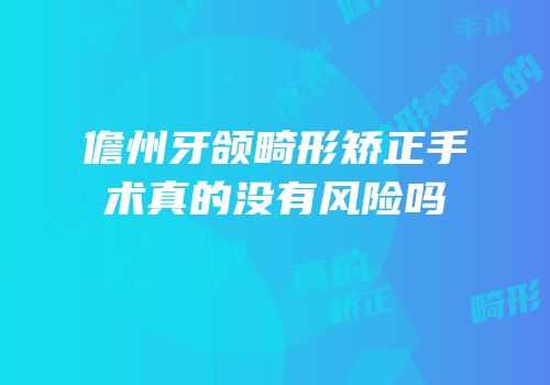 儋州牙颌畸形矫正手术真的没有风险吗