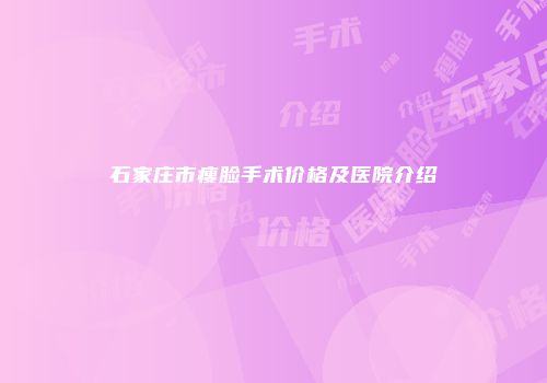 石家庄市瘦脸手术价格及医院介绍