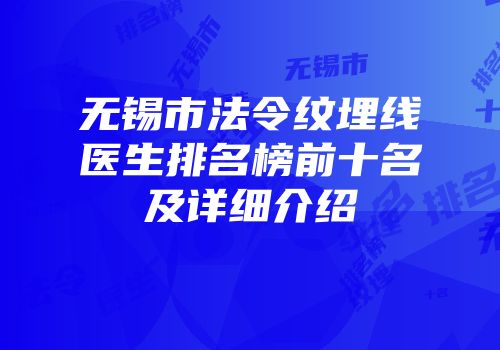 无锡市法令纹埋线医生排名榜前十名及详细介绍