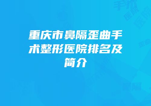 重庆市鼻隔歪曲手术整形医院排名及简介