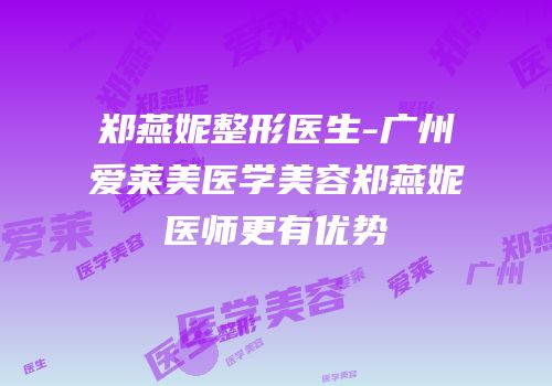 郑燕妮整形医生-广州爱莱美医学美容郑燕妮医师更有优势