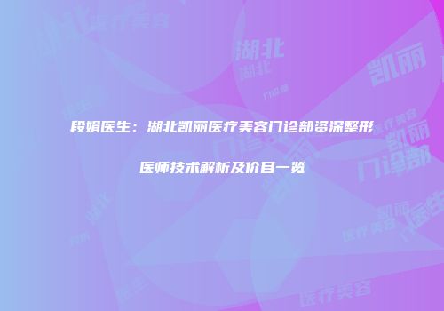 段娟医生：湖北凯丽医疗美容门诊部资深整形医师技术解析及价目一览