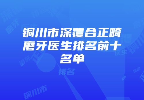 铜川市深覆合正畸磨牙医生排名前十名单