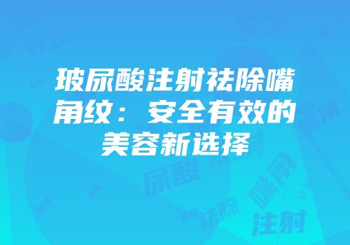 玻尿酸注射祛除嘴角纹：安全有效的美容新选择