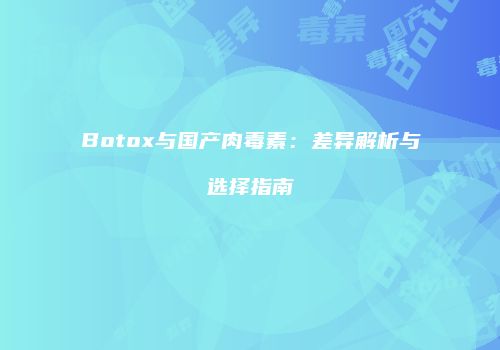 Botox与国产肉毒素：差异解析与选择指南