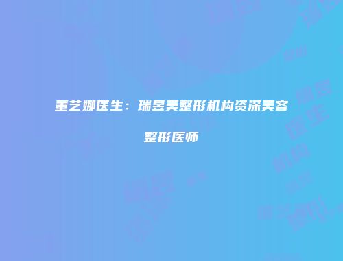 董艺娜医生：瑞昱美整形机构资深美容整形医师