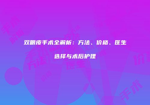 双眼皮手术全解析：方法、价格、医生选择与术后护理