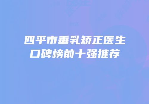 四平市垂乳矫正医生口碑榜前十强推荐
