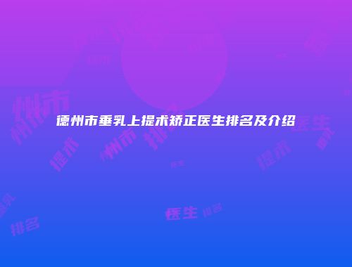 德州市垂乳上提术矫正医生排名及介绍