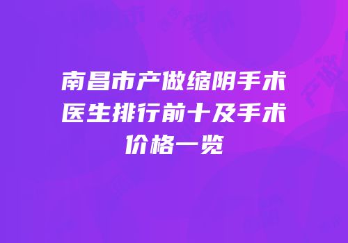 南昌市产做缩阴手术医生排行前十及手术价格一览