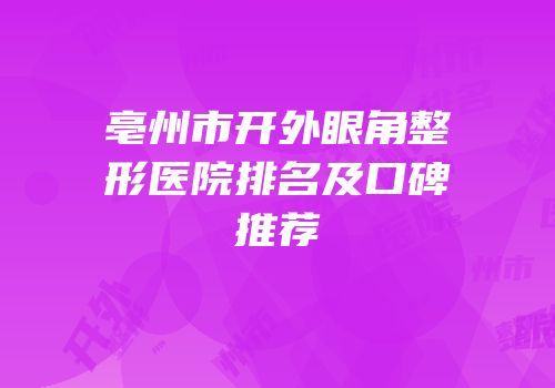 亳州市开外眼角整形医院排名及口碑推荐