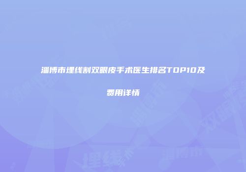 淄博市埋线割双眼皮手术医生排名TOP10及费用详情