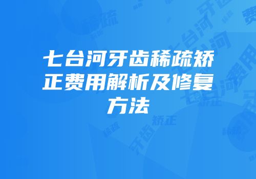 七台河牙齿稀疏矫正费用解析及修复方法