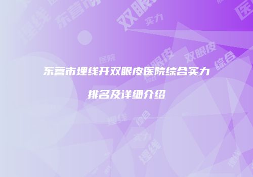 东营市埋线开双眼皮医院综合实力排名及详细介绍