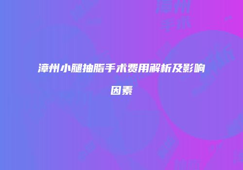 漳州小腿抽脂手术费用解析及影响因素