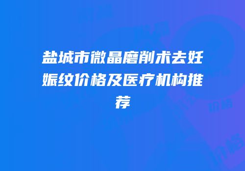 盐城市微晶磨削术去妊娠纹价格及医疗机构推荐