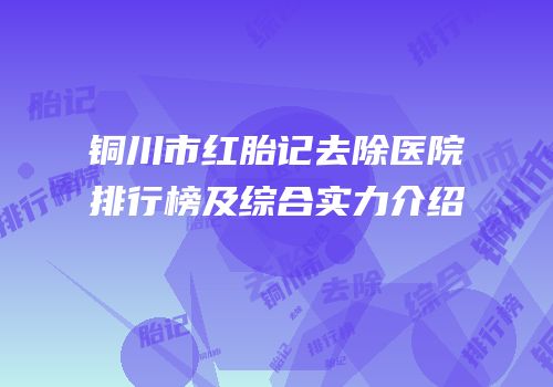 铜川市红胎记去除医院排行榜及综合实力介绍