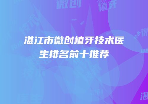 湛江市微创植牙技术医生排名前十推荐