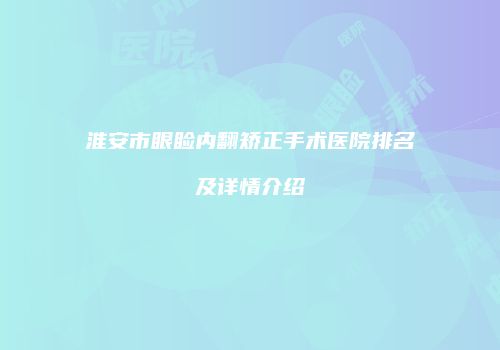 淮安市眼睑内翻矫正手术医院排名及详情介绍