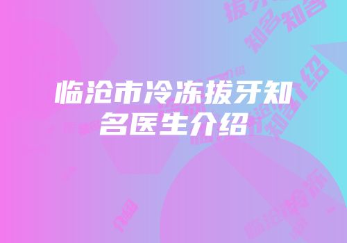 临沧市冷冻拔牙知名医生介绍