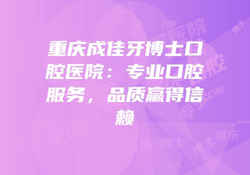 重庆成佳牙博士口腔医院：专业口腔服务，品质赢得信赖