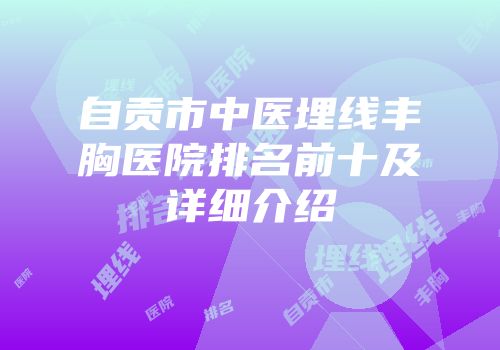自贡市中医埋线丰胸医院排名前十及详细介绍
