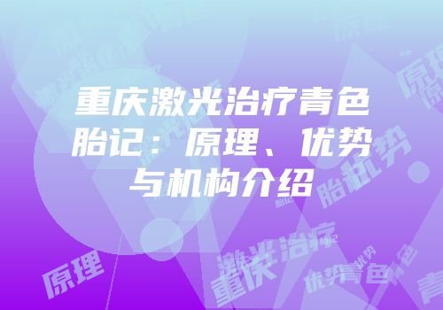 重庆激光治疗青色胎记：原理、优势与机构介绍