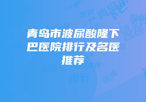 青岛市波尿酸隆下巴医院排行及名医推荐