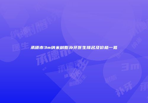 承德市3m纳米树脂补牙医生排名及价格一览