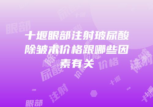 十堰眼部注射玻尿酸除皱术价格跟哪些因素有关