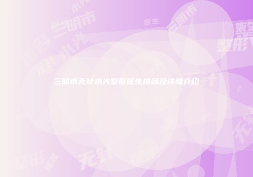 三明市无针水光整形医生排名及详细介绍