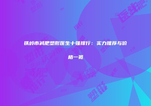 铁岭市减肥塑形医生十强排行：实力推荐与价格一览