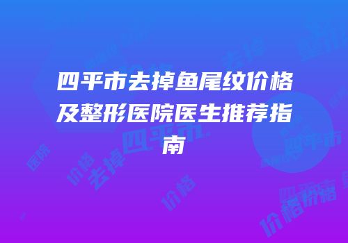 四平市去掉鱼尾纹价格及整形医院医生推荐指南