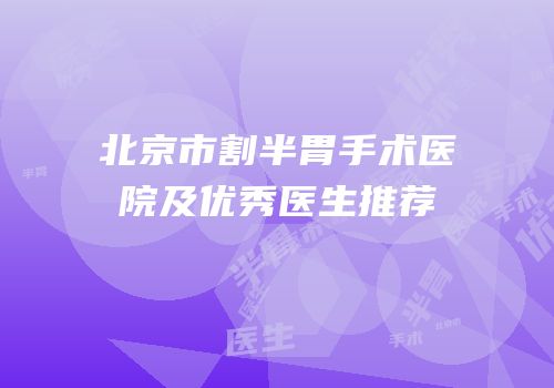 北京市割半胃手术医院及优秀医生推荐