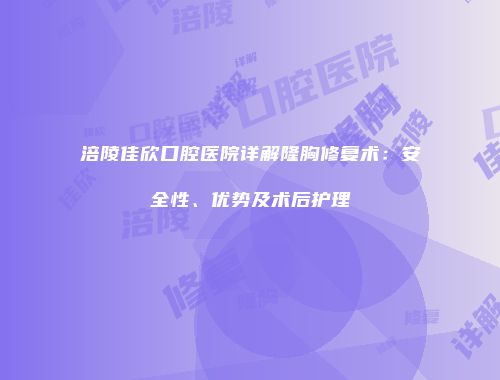 涪陵佳欣口腔医院详解隆胸修复术：安全性、优势及术后护理