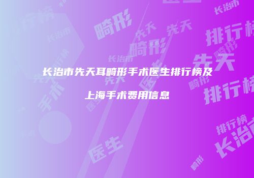 长治市先天耳畸形手术医生排行榜及上海手术费用信息