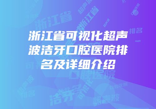 浙江省可视化超声波洁牙口腔医院排名及详细介绍