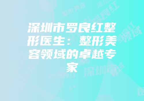 深圳市罗良红整形医生：整形美容领域的卓越专家
