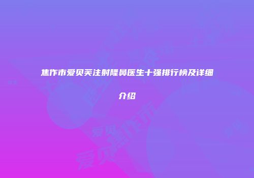 焦作市爱贝芙注射隆鼻医生十强排行榜及详细介绍