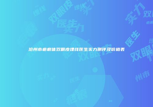 沧州市疤痕体双眼皮埋线医生实力测评及价格表