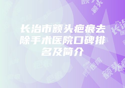 长治市额头疤痕去除手术医院口碑排名及简介