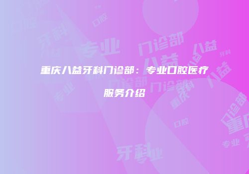 重庆八益牙科门诊部：专业口腔医疗服务介绍