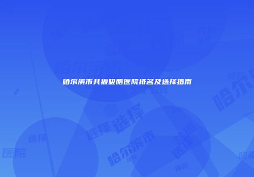哈尔滨市共振吸脂医院排名及选择指南