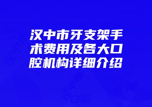 汉中市牙支架手术费用及各大口腔机构详细介绍