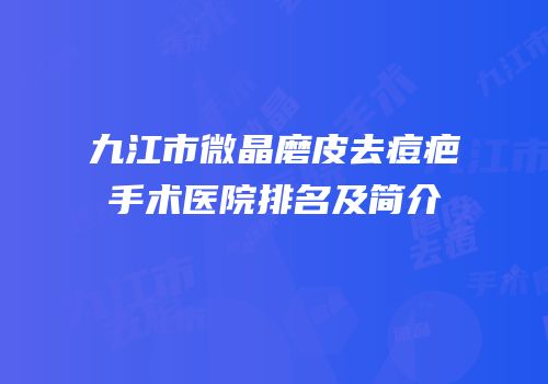 九江市微晶磨皮去痘疤手术医院排名及简介