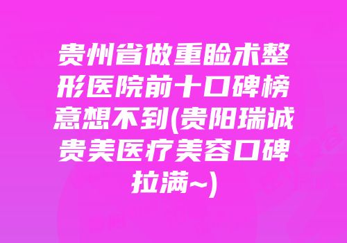 贵州省做重睑术整形医院前十口碑榜意想不到(贵阳瑞诚贵美医疗美容口碑拉满~)