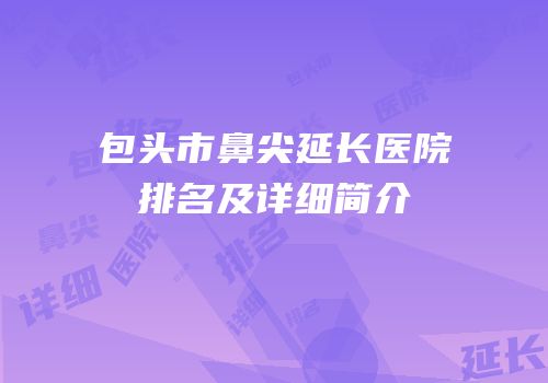 包头市鼻尖延长医院排名及详细简介