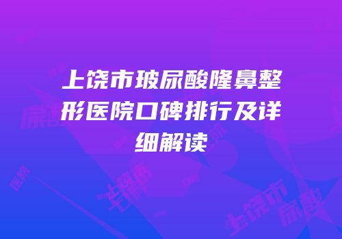 上饶市玻尿酸隆鼻整形医院口碑排行及详细解读